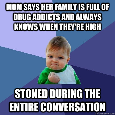 Mom says her family is full of drug addicts and always knows when they're high stoned during the entire conversation  Success Kid