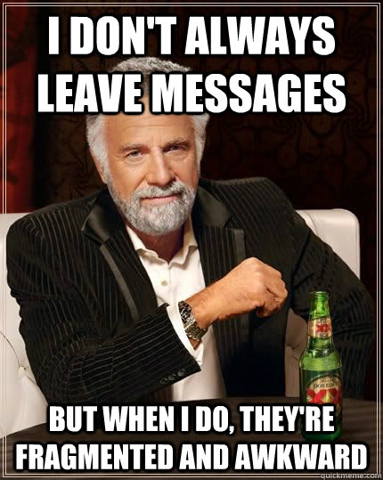 I don't always leave messages but when i do, they're fragmented and awkward - I don't always leave messages but when i do, they're fragmented and awkward  The Most Interesting Man In The World