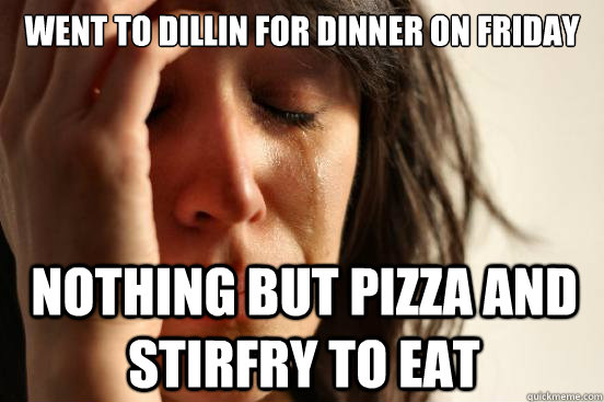 Went to Dillin for dinner on Friday Nothing but pizza and stirfry to eat  First World Problems