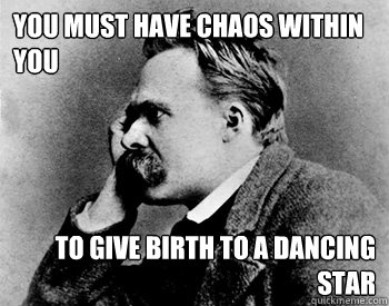 you must have chaos within you to give birth to a dancing star  Nihilistic Nietzsche