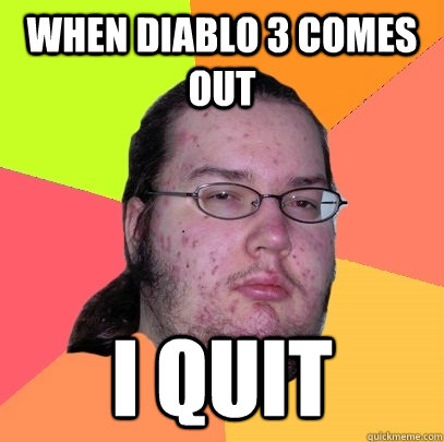 when diablo 3 comes out i quit - when diablo 3 comes out i quit  Butthurt Dweller