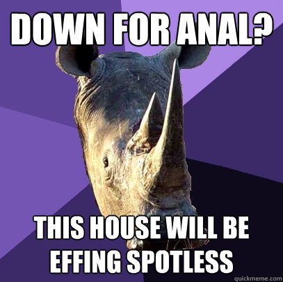 down for anal? this house will be effing spotless  Sexually Oblivious Rhino