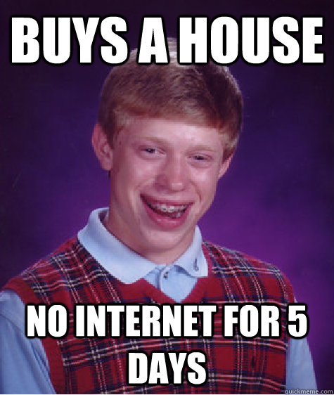 Buys a house No internet for 5 days  Bad Luck Brian