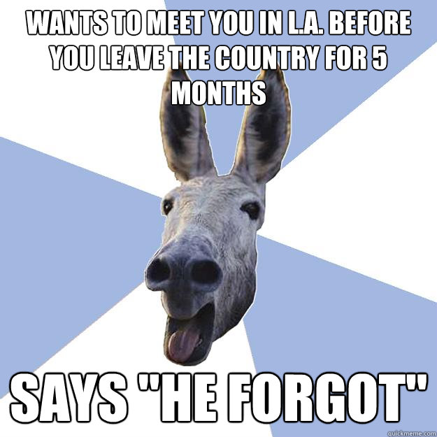 wants to meet you in l.a. before you leave the country for 5 months says 