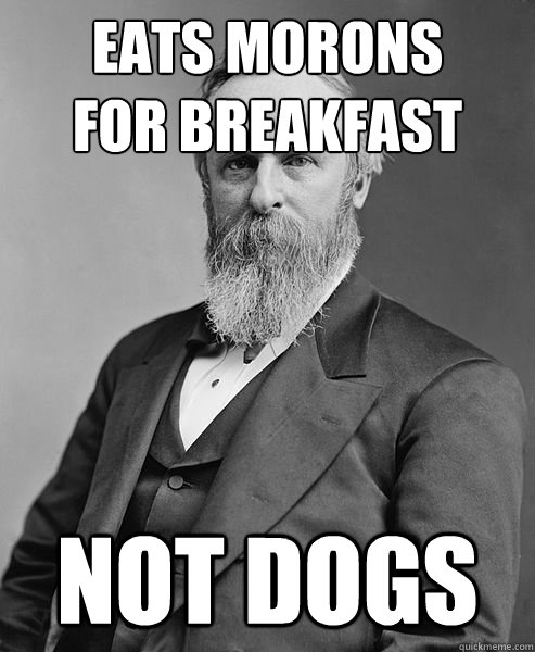 Eats Morons
For Breakfast Not dogs  hip rutherford b hayes