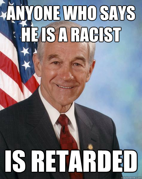 anyone who says he is a racist is retarded  Ron Paul