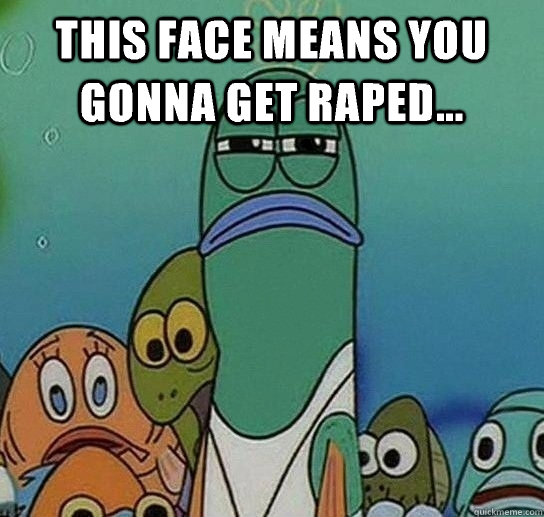 This face means you gonna get raped... - This face means you gonna get raped...  Serious fish SpongeBob