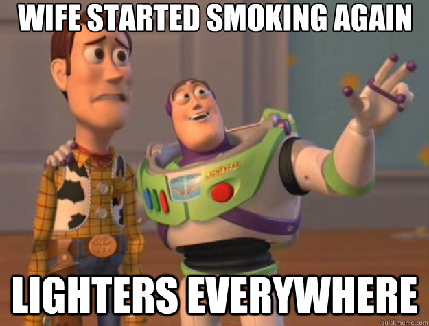 Wife started smoking again Lighters Everywhere - Wife started smoking again Lighters Everywhere  Toy Story