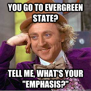 You go to Evergreen State? Tell me, what's your 