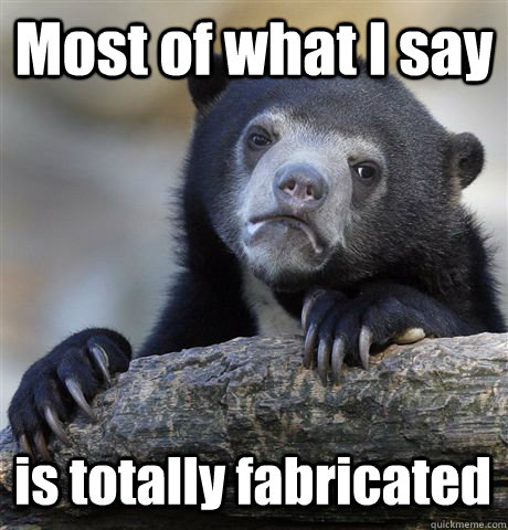 Most of what I say is totally fabricated  Confession Bear