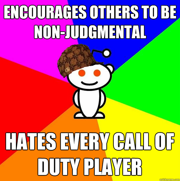 Encourages others to be non-judgmental Hates every Call Of Duty player  Scumbag Redditor