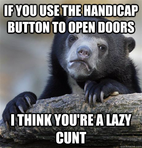 If you use the handicap button to open doors I think you're a lazy cunt - If you use the handicap button to open doors I think you're a lazy cunt  Confession Bear