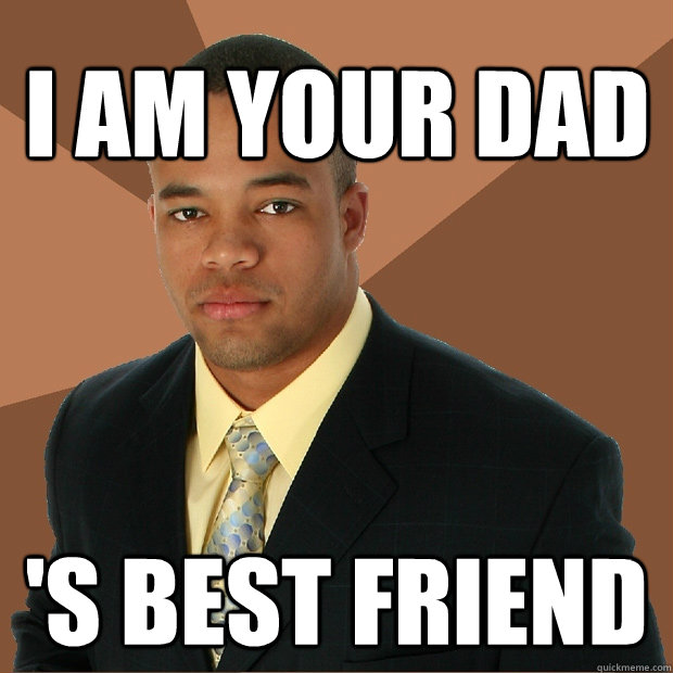 I am your dad 's best friend   Successful Black Man