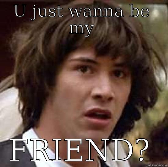 U JUST WANNA BE MY FRIEND? conspiracy keanu