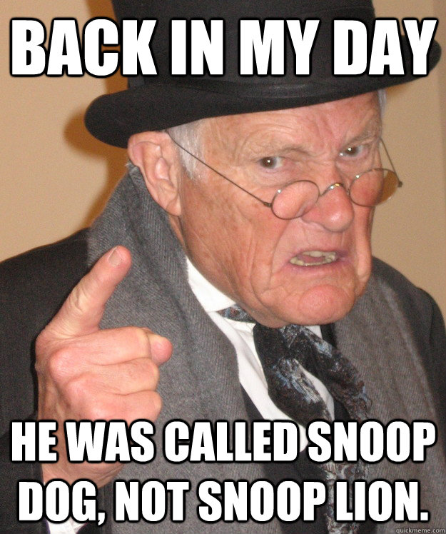 back in my day He was called Snoop dog, Not Snoop Lion.  back in my day