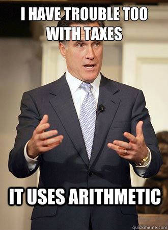 I have trouble too with taxes it uses arithmetic - I have trouble too with taxes it uses arithmetic  Relatable Romney