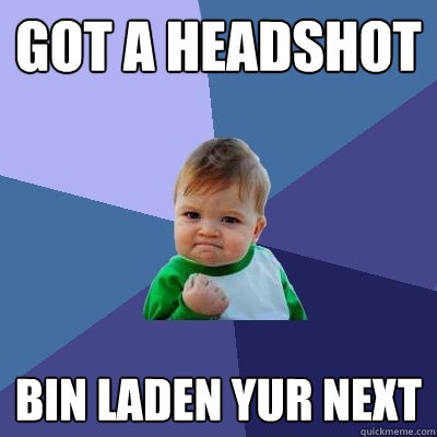 got a headshot bin laden yur next
  Success Kid