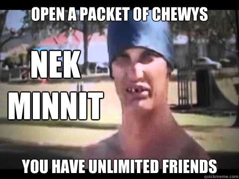 Open a packet of chewys you have unlimited friends nek minnit  Nek Minnit