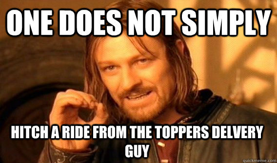 ONE DOES NOT SIMPLY HITCH A RIDE FROM THE TOPPERS DELVERY GUY - ONE DOES NOT SIMPLY HITCH A RIDE FROM THE TOPPERS DELVERY GUY  One Does Not Simply