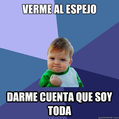 verme al espejo darme cuenta que soy toda - verme al espejo darme cuenta que soy toda  Success Kid