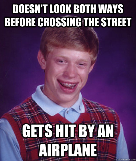 DOESN'T LOOK BOTH WAYS BEFORE CROSSING THE STREET GETS HIT BY AN AIRPLANE  Bad Luck Brian