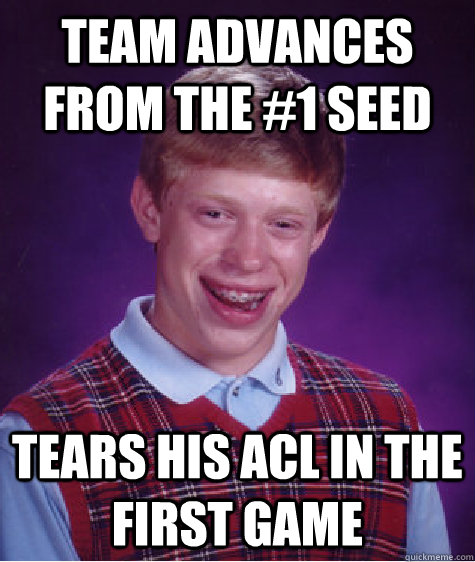 Team advances from the #1 seed Tears his ACL in the first game  Bad Luck Brian