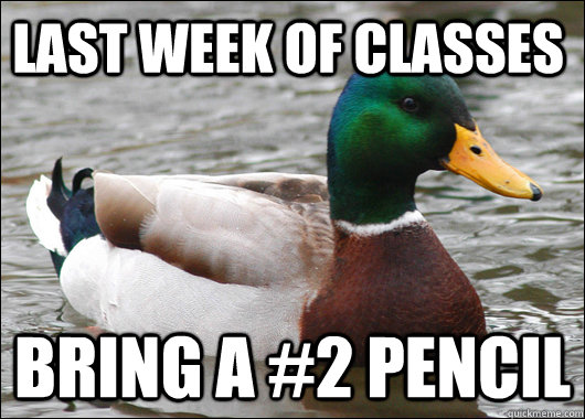 LAST WEEK OF CLASSES BRING A #2 PENCIL - LAST WEEK OF CLASSES BRING A #2 PENCIL  Actual Advice Mallard