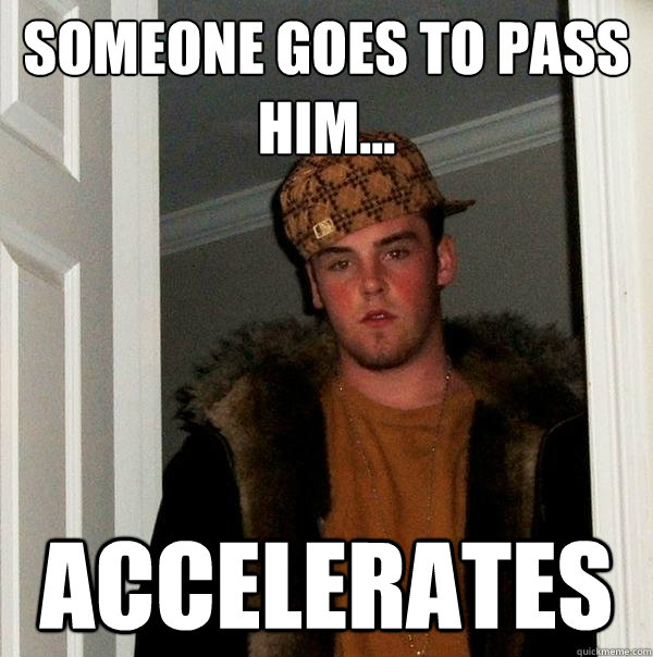 Someone goes to pass him... accelerates - Someone goes to pass him... accelerates  Scumbag Steve