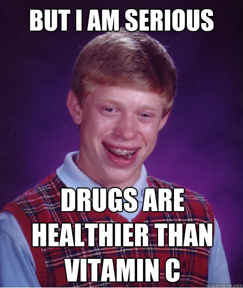 but i am serious drugs are healthier than vitamin C  Bad Luck Brian