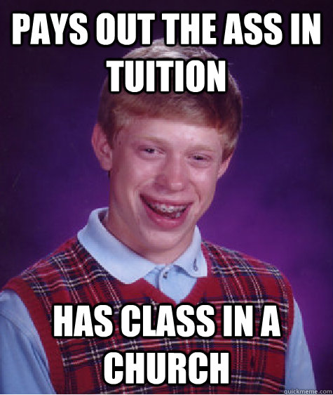 Pays out the ass in tuition Has class in a church  Bad Luck Brian