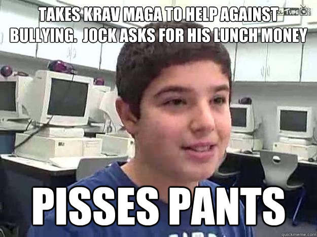 Takes krav maga to help against bullying.  jock asks for his lunch money Pisses pants - Takes krav maga to help against bullying.  jock asks for his lunch money Pisses pants  Timid Terry