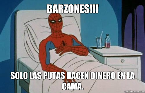 barzones!!! Solo las putas hacen dinero en la cama.  Spiderman cancer