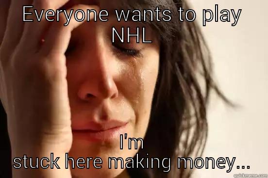 EVERYONE WANTS TO PLAY NHL I'M STUCK HERE MAKING MONEY... First World Problems