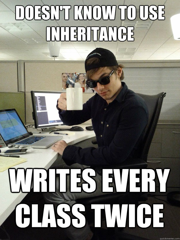 doesn't know to use inheritance writes every class twice - doesn't know to use inheritance writes every class twice  Scumbag Programmer