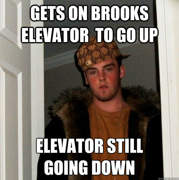 gets on brooks elevator  to go up elevator still 
going down  Scumbag Steve