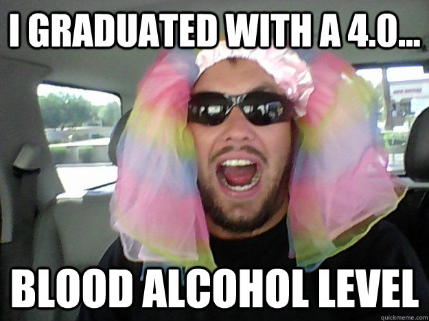 I graduated with a 4.0... Blood alcohol level  