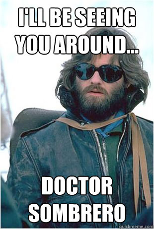 I'll be seeing you around... Doctor Sombrero  Kurt Russell Sombrero