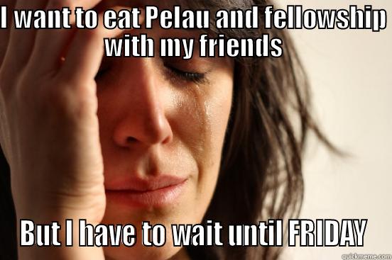 I WANT TO EAT PELAU AND FELLOWSHIP WITH MY FRIENDS BUT I HAVE TO WAIT UNTIL FRIDAY First World Problems