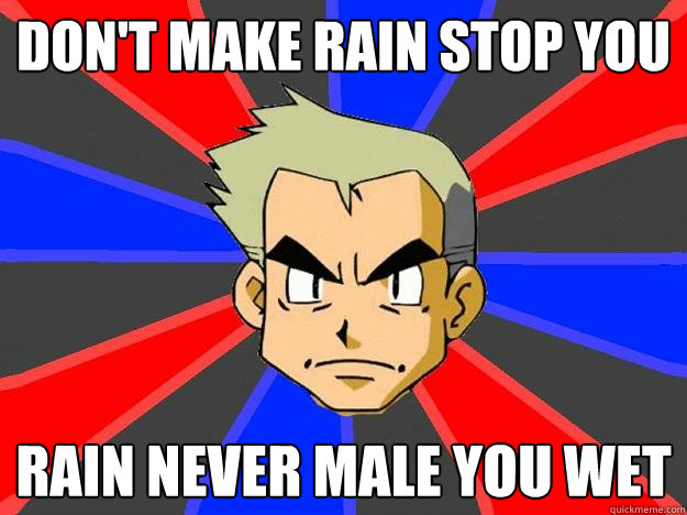 Don't make rain stop you Rain never male you Wet  Professor Oak