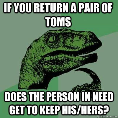 if you return a pair of toms does the person in need get to keep his/hers? - if you return a pair of toms does the person in need get to keep his/hers?  Philosoraptor