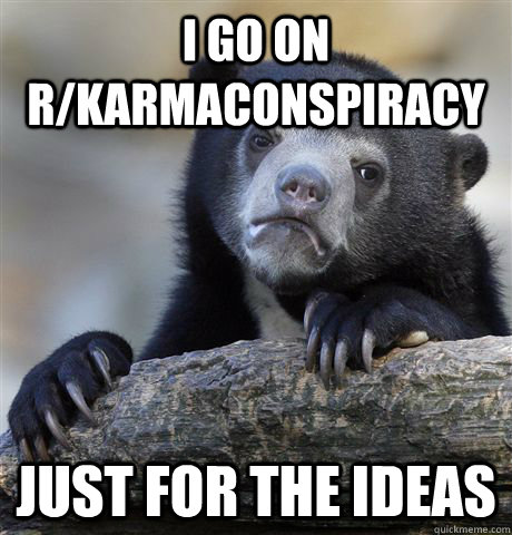 i go on r/karmaconspiracy just for the ideas  Confession Bear