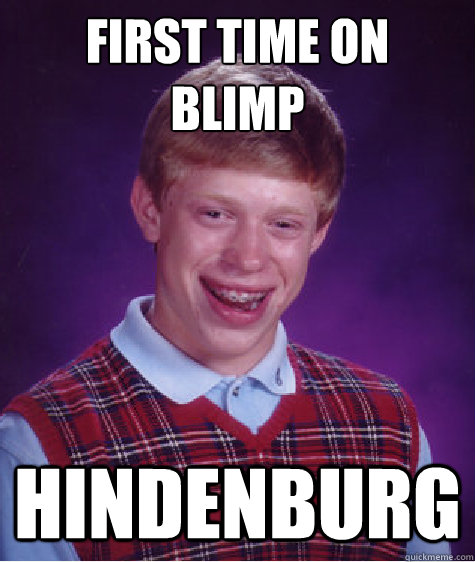 First time on 
Blimp Hindenburg - First time on 
Blimp Hindenburg  Bad Luck Brian