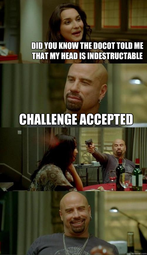 Did you know the docot told me that my head is indestructable  Challenge Accepted - Did you know the docot told me that my head is indestructable  Challenge Accepted  Skinhead John