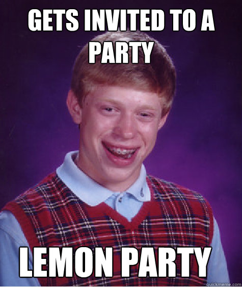 Gets invited to a party Lemon Party  Bad Luck Brian