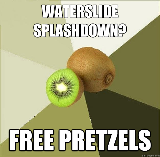 Waterslide splashdown?  Free Pretzels  Unclear Meme Kiwi