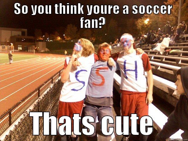 Soccer fans - SO YOU THINK YOURE A SOCCER FAN? THATS CUTE Misc