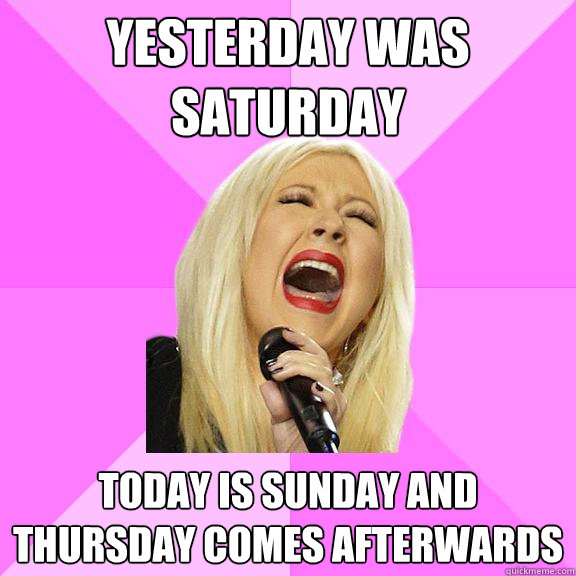 Yesterday was saturday today is sunday and thursday comes afterwards  Wrong Lyrics Christina