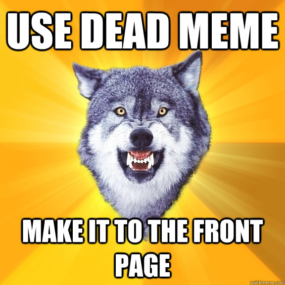 Use dead meme Make it to the front page  Courage Wolf