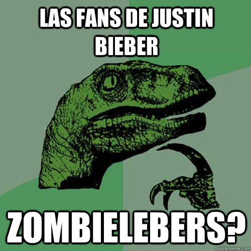 las fans de justin bieber zombielebers?  Philosoraptor