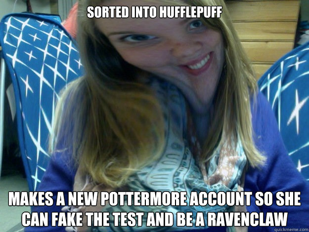 Sorted into Hufflepuff makes a new pottermore account so she can fake the test and be a ravenclaw  